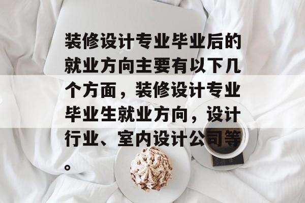 装修设计专业毕业后的就业方向主要有以下几个方面，装修设计专业毕业生就业方向，设计行业、室内设计公司等。