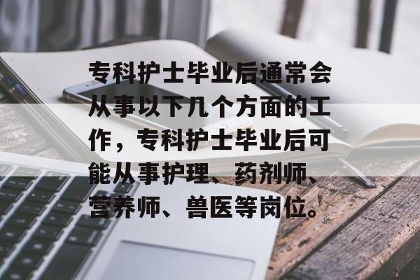 专科护士毕业后通常会从事以下几个方面的工作，专科护士毕业后可能从事护理、药剂师、营养师、兽医等岗位。