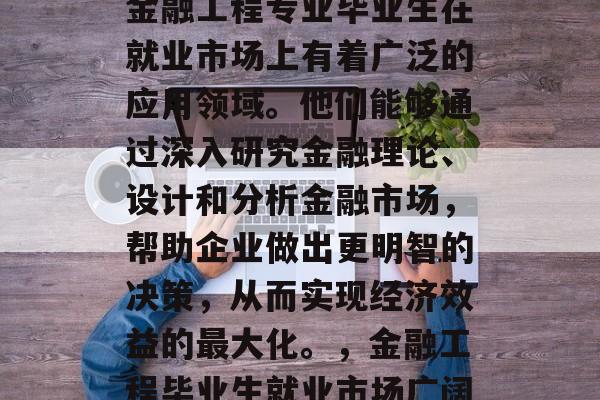 金融工程专业毕业生在就业市场上有着广泛的应用领域。他们能够通过深入研究金融理论、设计和分析金融市场，帮助企业做出更明智的决策，从而实现经济效益的最大化。，金融工程毕业生就业市场广阔