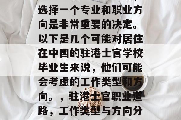 驻港士官学校毕业后,选择一个专业和职业方向是非常重要的决定。以下是几个可能对居住在中国的驻港士官学校毕业生来说,他们可能会考虑的工作类型和方向。,驻港士官职业道路,工作类型与方向分析 驻港士官学校毕业后,选择一个专业和职业方向是非常重要的决定。以下是几个可能对居住在中国的驻港士官学校毕业生来说,他们可能会考虑的工作类型和方向。,驻港士官职业道路,工作类型与方向分析