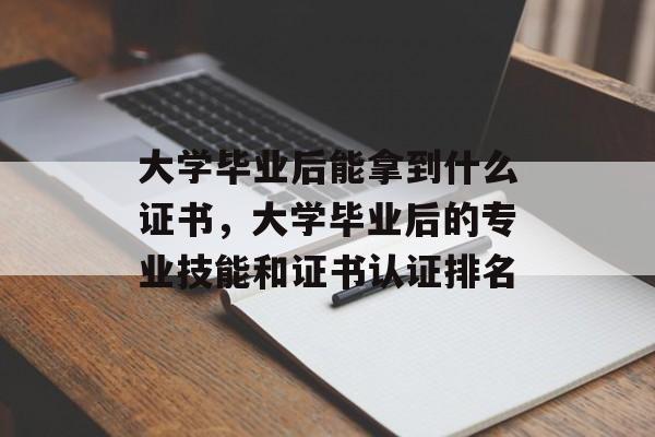 大学毕业后能拿到什么证书,大学毕业后的专业技能和证书认证排名 大学毕业后能拿到什么证书,大学毕业后的专业技能和证书认证排名