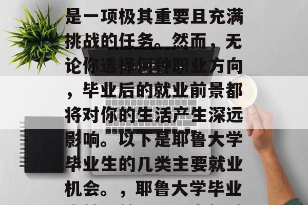 耶鲁大学毕业后找工作是一项极其重要且充满挑战的任务。然而，无论你选择何种职业方向，毕业后的就业前景都将对你的生活产生深远影响。以下是耶鲁大学毕业生的几类主要就业机会。，耶鲁大学毕业生就业前景，三大领域