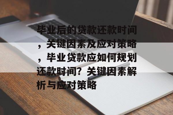 毕业后的贷款还款时间，关键因素及应对策略，毕业贷款应如何规划还款时间？关键因素解析与应对策略