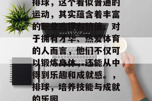 排球，这个看似普通的运动，其实蕴含着丰富的职业选择和价值。对于拥有才华、热爱体育的人而言，他们不仅可以锻炼身体，还能从中得到乐趣和成就感。，排球，培养技能与成就的乐园