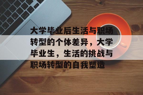 大学毕业后生活与职场转型的个体差异，大学毕业生，生活的挑战与职场转型的自我塑造