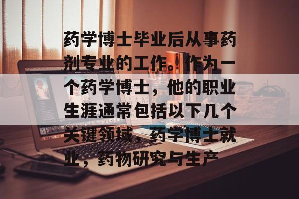 药学博士毕业后从事药剂专业的工作。作为一个药学博士，他的职业生涯通常包括以下几个关键领域，药学博士就业，药物研究与生产