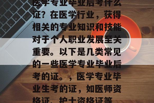 医学专业毕业后考什么证?在医学行业,获得相关的专业知识和技能对于个人职业发展至关重要。以下是几类常见的一些医学专业毕业后考的证。,医学专业毕业生考的证,如医师资格证、护士资格证等 医学专业毕业后考什么证?在医学行业,获得相关的专业知识和技能对于个人职业发展至关重要。以下是几类常见的一些医学专业毕业后考的证。,医学专业毕业生考的证,如医师资格证、护士资格证等