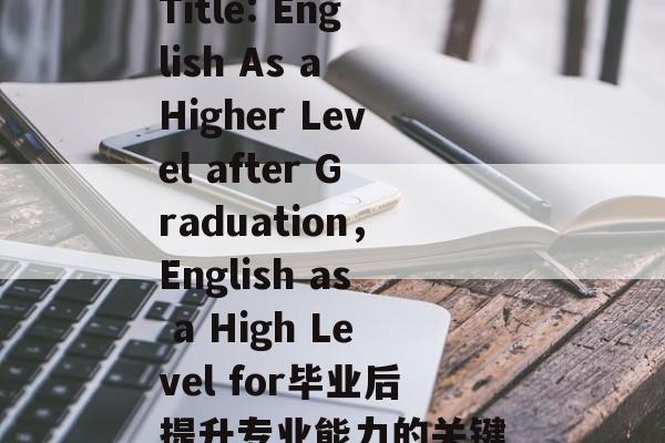 Title: English As a Higher Level after Graduation，English as a High Level for毕业后提升专业能力的关键
