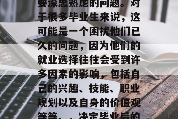 毕业后的你最适合的工作是什么?这是一个需要深思熟虑的问题。对于很多毕业生来说,这可能是一个困扰他们已久的问题,因为他们的就业选择往往会受到许多因素的影响,包括自己的兴趣、技能、职业规划以及自身的价值观等等。,决定毕业后的你最适合的工作,一个深入思考的难题 毕业后的你最适合的工作是什么?这是一个需要深思熟虑的问题。对于很多毕业生来说,这可能是一个困扰他们已久的问题,因为他们的就业选择往往会受到许多因素的影响,包括自己的兴趣、技能、职业规划以及自身的价值观等等。,决定毕业后的你最适合的工作,一个深入思考的难题