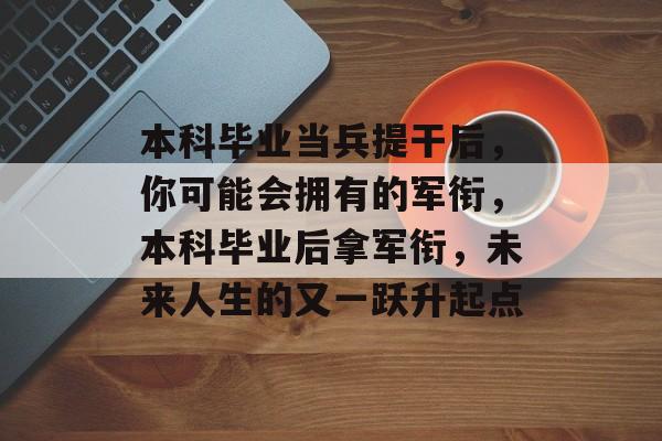 本科毕业当兵提干后，你可能会拥有的军衔，本科毕业后拿军衔，未来人生的又一跃升起点