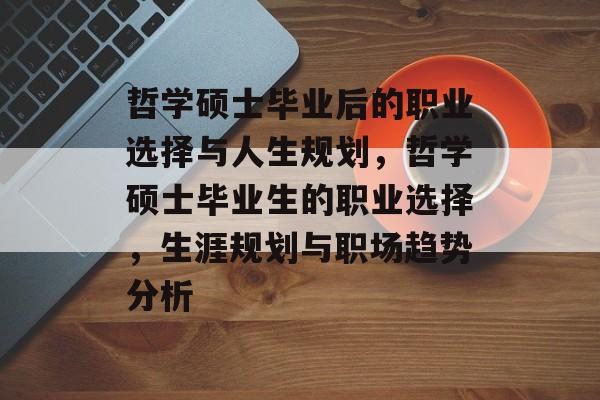 哲学硕士毕业后的职业选择与人生规划，哲学硕士毕业生的职业选择，生涯规划与职场趋势分析