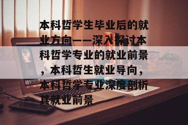 本科哲学生毕业后的就业方向——深入探讨本科哲学专业的就业前景,本科哲生就业导向,本科哲学专业深度剖析其就业前景 本科哲学生毕业后的就业方向——深入探讨本科哲学专业的就业前景,本科哲生就业导向,本科哲学专业深度剖析其就业前景