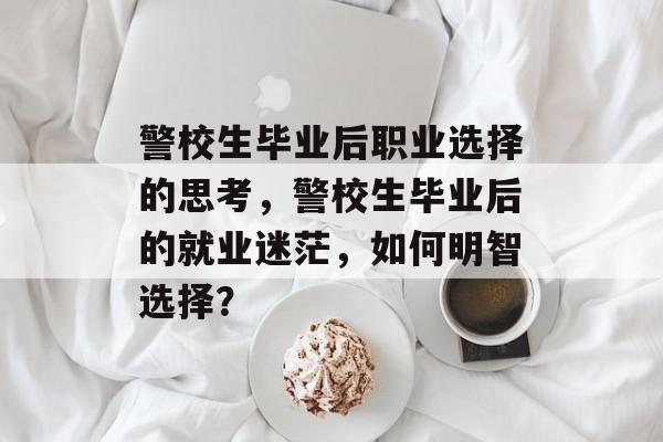警校生毕业后职业选择的思考，警校生毕业后的就业迷茫，如何明智选择？