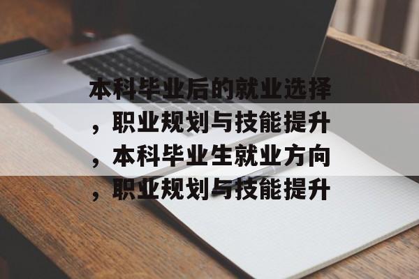 本科毕业后的就业选择，职业规划与技能提升，本科毕业生就业方向，职业规划与技能提升
