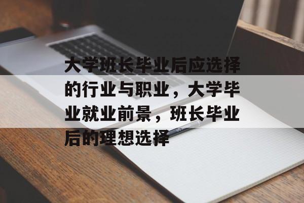 大学班长毕业后应选择的行业与职业，大学毕业就业前景，班长毕业后的理想选择