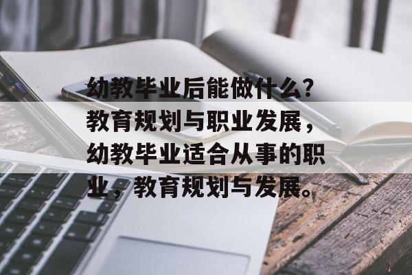 幼教毕业后能做什么？教育规划与职业发展，幼教毕业适合从事的职业，教育规划与发展。