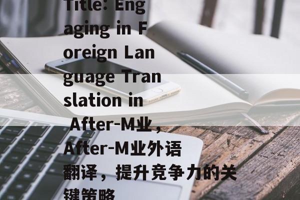 Title: Engaging in Foreign Language Translation in After-M业,After-M业外语翻译,提升竞争力的关键策略 Title: Engaging in Foreign Language Translation in After-M业,After-M业外语翻译,提升竞争力的关键策略