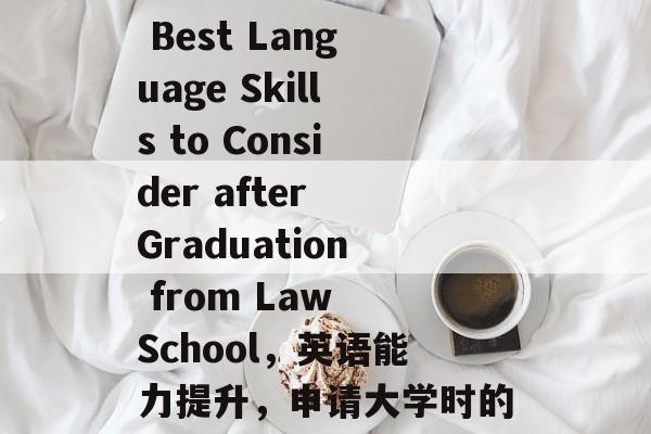 Title: The Best Language Skills to Consider after Graduation from Law School，英语能力提升，申请大学时的必备语言技能