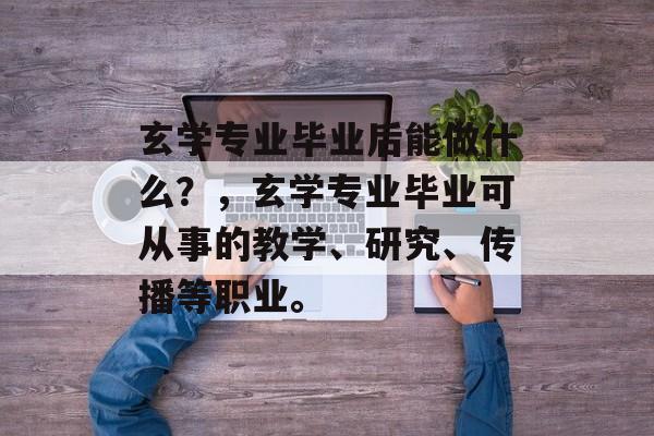 玄学专业毕业后能做什么？，玄学专业毕业可从事的教学、研究、传播等职业。