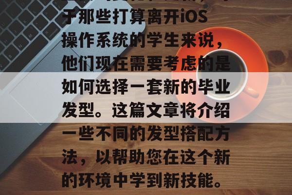 在过去的几个月里，iOS更新已带来了一些重要的变化和更新，对于那些打算离开iOS操作系统的学生来说，他们现在需要考虑的是如何选择一套新的毕业发型。这篇文章将介绍一些不同的发型搭配方法，以帮助您在这个新的环境中学到新技能。，从头开始学iOS，推荐最新的发型搭配方法