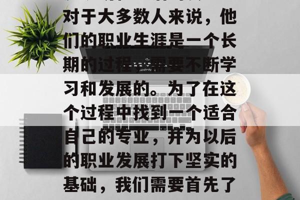 毕业后的理想选择成为一个教师可能是一项重大的决定，它关系到你的职业道路、未来的生涯规划和生活的质量。对于大多数人来说，他们的职业生涯是一个长期的过程，需要不断学习和发展的。为了在这个过程中找到一个适合自己的专业，并为以后的职业发展打下坚实的基础，我们需要首先了解一些关于教育行业的知识。，寻找您的职业方向，如何选择一个合适的专业来塑造未来生涯轨迹