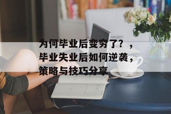 为何毕业后变穷了?,毕业失业后如何逆袭,策略与技巧分享 为何毕业后变穷了?,毕业失业后如何逆袭,策略与技巧分享