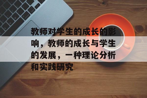 教师对学生的成长的影响，教师的成长与学生的发展，一种理论分析和实践研究