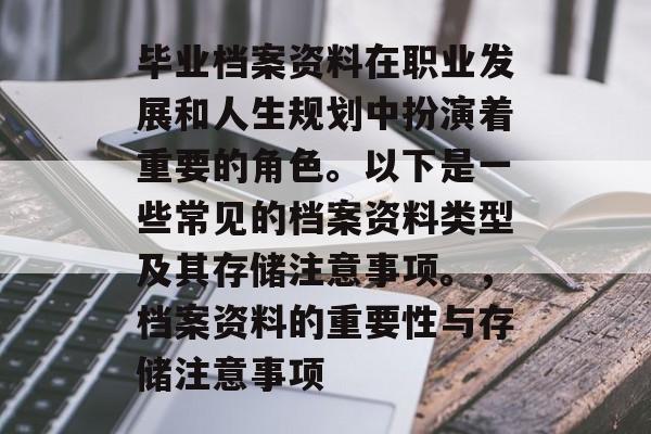 毕业档案资料在职业发展和人生规划中扮演着重要的角色。以下是一些常见的档案资料类型及其存储注意事项。，档案资料的重要性与存储注意事项
