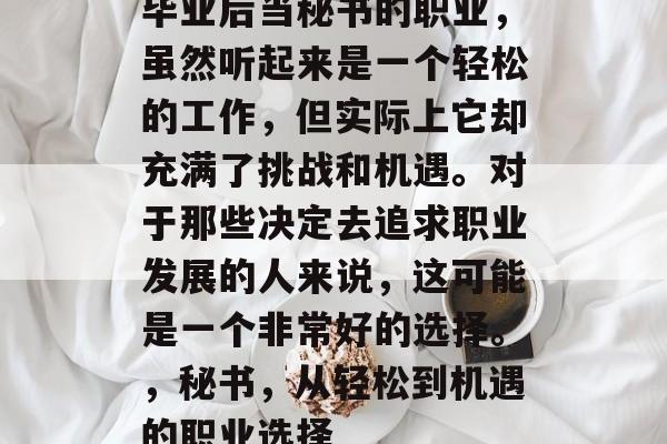 毕业后当秘书的职业，虽然听起来是一个轻松的工作，但实际上它却充满了挑战和机遇。对于那些决定去追求职业发展的人来说，这可能是一个非常好的选择。，秘书，从轻松到机遇的职业选择