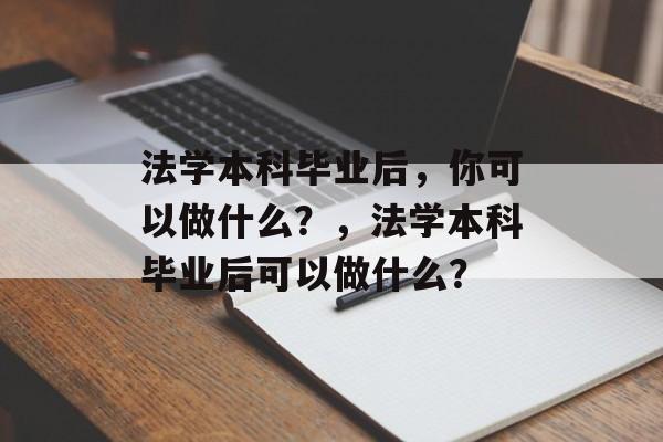 法学本科毕业后，你可以做什么？，法学本科毕业后可以做什么？