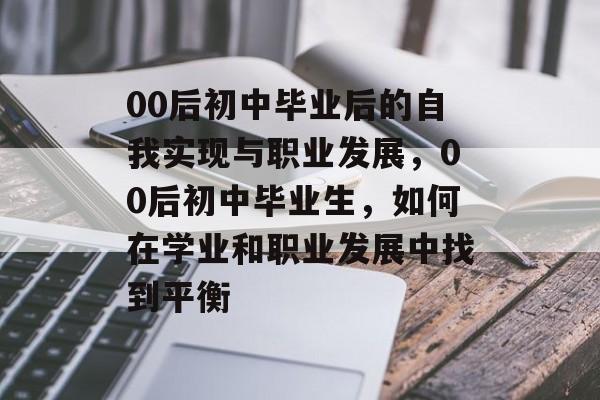 00后初中毕业后的自我实现与职业发展，00后初中毕业生，如何在学业和职业发展中找到平衡
