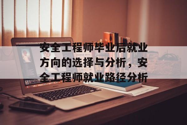 安全工程师毕业后就业方向的选择与分析,安全工程师就业路径分析 安全工程师毕业后就业方向的选择与分析,安全工程师就业路径分析