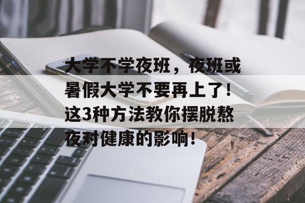 大学不学夜班,夜班或暑假大学不要再上了!这3种方法教你摆脱熬夜对健康的影响! 大学不学夜班,夜班或暑假大学不要再上了!这3种方法教你摆脱熬夜对健康的影响!