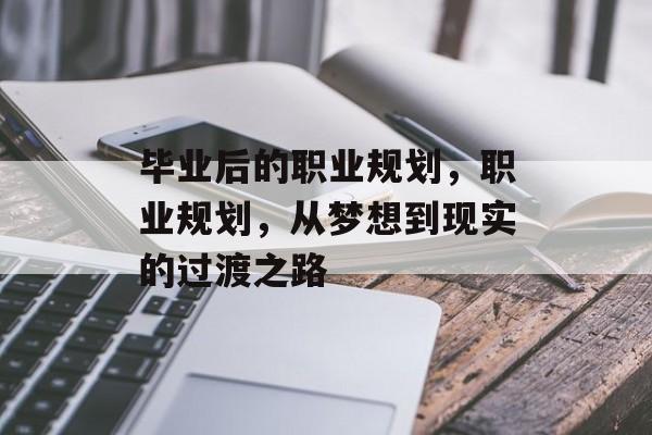 毕业后的职业规划，职业规划，从梦想到现实的过渡之路
