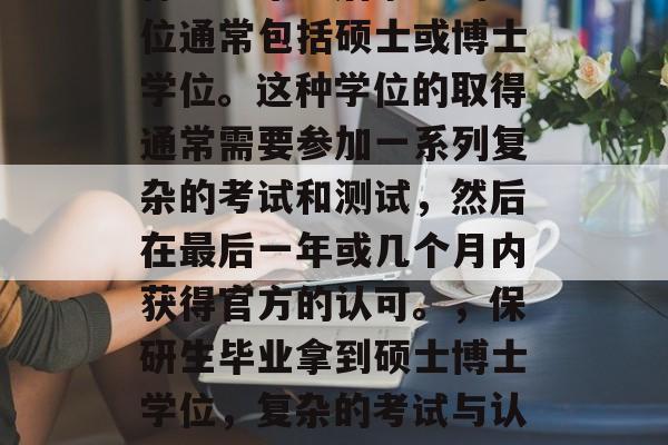 保研生毕业后拿到的学位通常包括硕士或博士学位。这种学位的取得通常需要参加一系列复杂的考试和测试,然后在最后一年或几个月内获得官方的认可。,保研生毕业拿到硕士博士学位,复杂的考试与认可过程 保研生毕业后拿到的学位通常包括硕士或博士学位。这种学位的取得通常需要参加一系列复杂的考试和测试,然后在最后一年或几个月内获得官方的认可。,保研生毕业拿到硕士博士学位,复杂的考试与认可过程