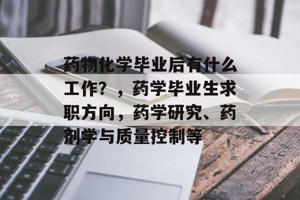 药物化学毕业后有什么工作？，药学毕业生求职方向，药学研究、药剂学与质量控制等