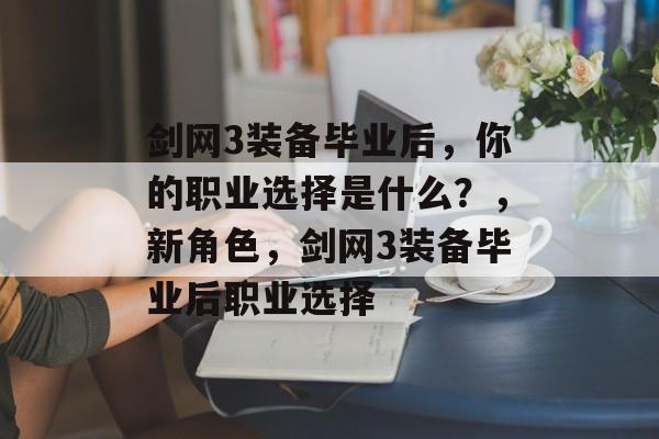 剑网3装备毕业后，你的职业选择是什么？，新角色，剑网3装备毕业后职业选择