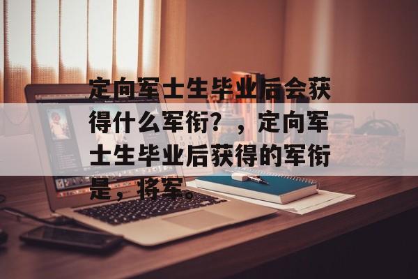 定向军士生毕业后会获得什么军衔？，定向军士生毕业后获得的军衔是，将军。