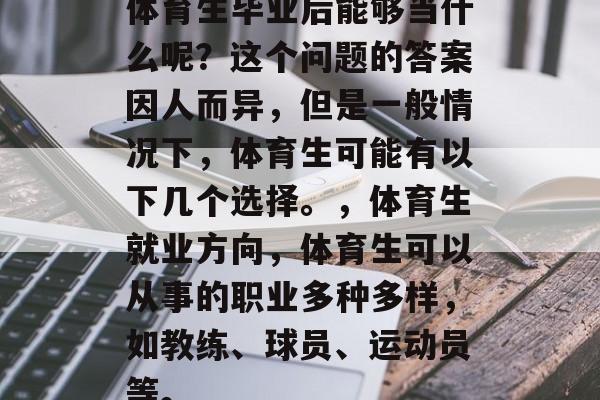 体育生毕业后能够当什么呢？这个问题的答案因人而异，但是一般情况下，体育生可能有以下几个选择。，体育生就业方向，体育生可以从事的职业多种多样，如教练、球员、运动员等。