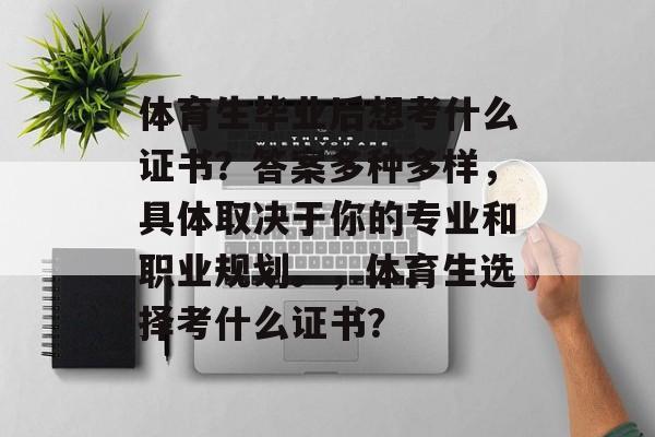 体育生毕业后想考什么证书？答案多种多样，具体取决于你的专业和职业规划。，体育生选择考什么证书？