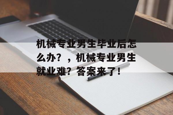 机械专业男生毕业后怎么办？，机械专业男生就业难？答案来了！