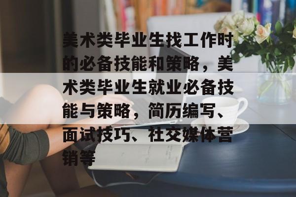 美术类毕业生找工作时的必备技能和策略,美术类毕业生就业必备技能与策略,简历编写、面试技巧、社交媒体营销等 美术类毕业生找工作时的必备技能和策略,美术类毕业生就业必备技能与策略,简历编写、面试技巧、社交媒体营销等