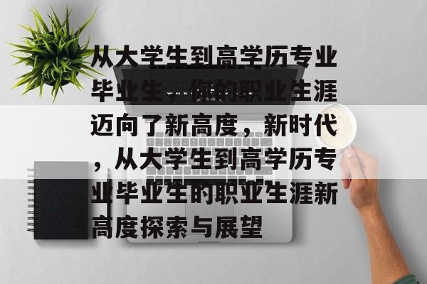 从大学生到高学历专业毕业生，你的职业生涯迈向了新高度，新时代，从大学生到高学历专业毕业生的职业生涯新高度探索与展望