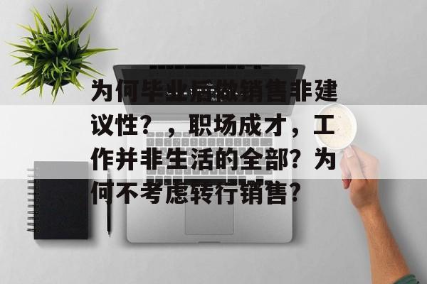 为何毕业后做销售非建议性?,职场成才,工作并非生活的全部?为何不考虑转行销售? 为何毕业后做销售非建议性?,职场成才,工作并非生活的全部?为何不考虑转行销售?