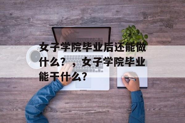 女子学院毕业后还能做什么？，女子学院毕业能干什么？