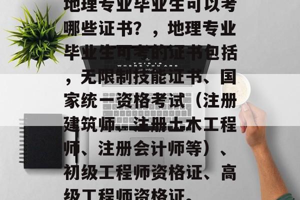 地理专业毕业生可以考哪些证书？，地理专业毕业生可考的证书包括，无限制技能证书、国家统一资格考试（注册建筑师、注册土木工程师、注册会计师等）、初级工程师资格证、高级工程师资格证。