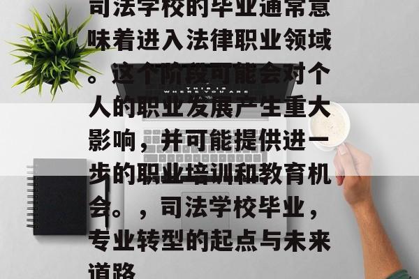司法学校的毕业通常意味着进入法律职业领域。这个阶段可能会对个人的职业发展产生重大影响，并可能提供进一步的职业培训和教育机会。，司法学校毕业，专业转型的起点与未来道路