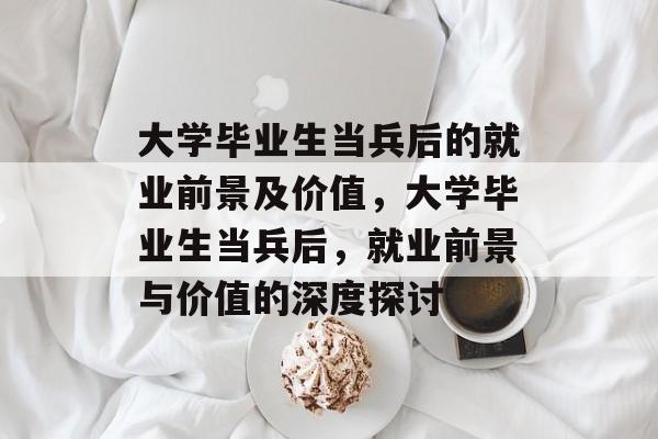 大学毕业生当兵后的就业前景及价值,大学毕业生当兵后,就业前景与价值的深度探讨 大学毕业生当兵后的就业前景及价值,大学毕业生当兵后,就业前景与价值的深度探讨