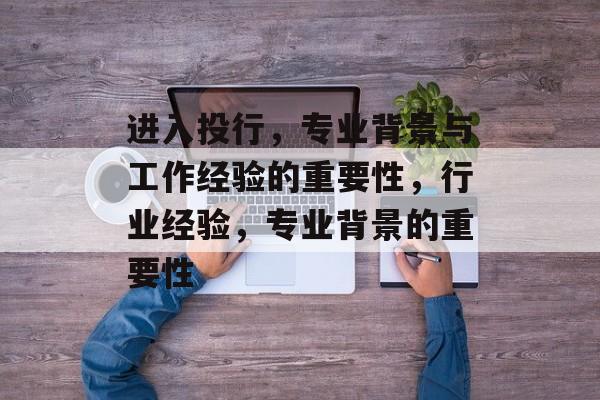 进入投行，专业背景与工作经验的重要性，行业经验，专业背景的重要性