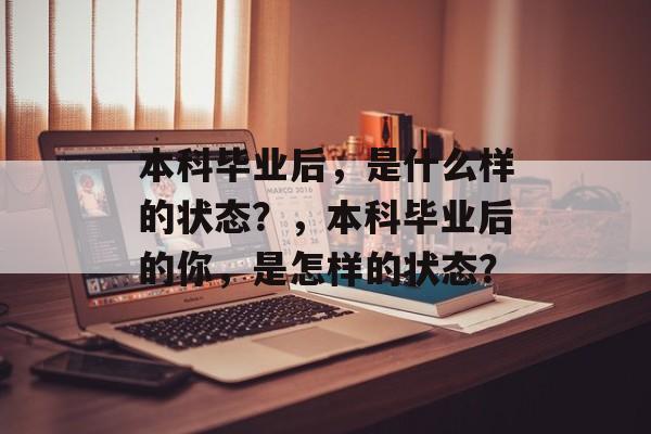 本科毕业后，是什么样的状态？，本科毕业后的你，是怎样的状态？